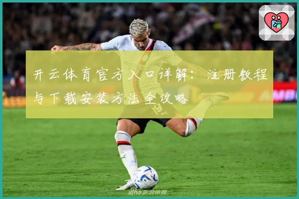 开云体育官方入口详解：注册教程与下载安装方法全攻略