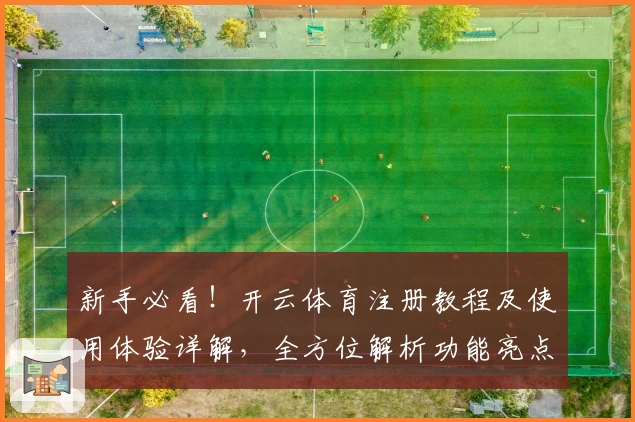 新手必看！开云体育注册教程及使用体验详解，全方位解析功能亮点