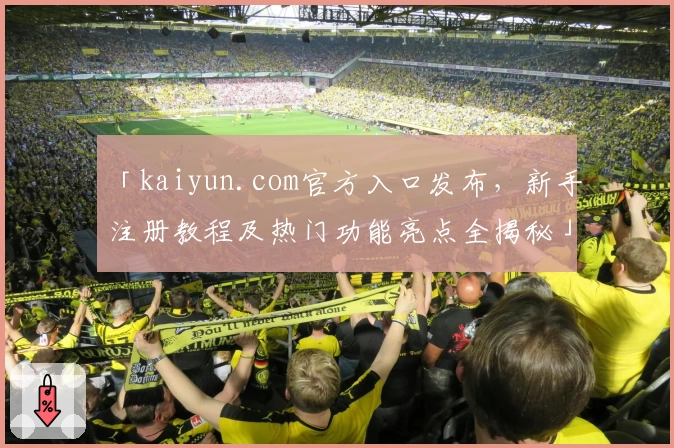 「kaiyun.com官方入口发布，新手注册教程及热门功能亮点全揭秘」