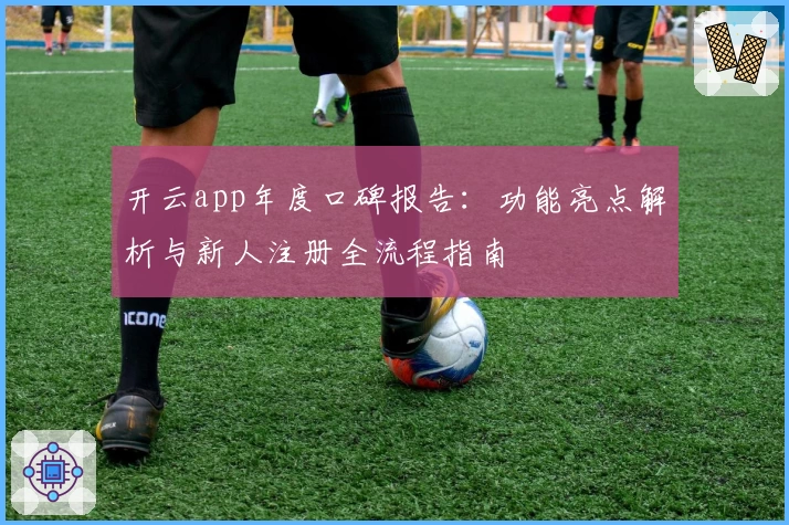 开云app年度口碑报告：功能亮点解析与新人注册全流程指南