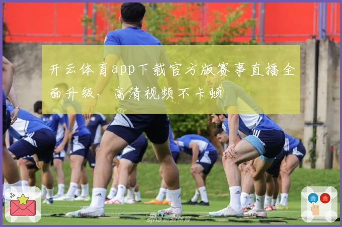 开云体育app下载官方版赛事直播全面升级，高清视频不卡顿