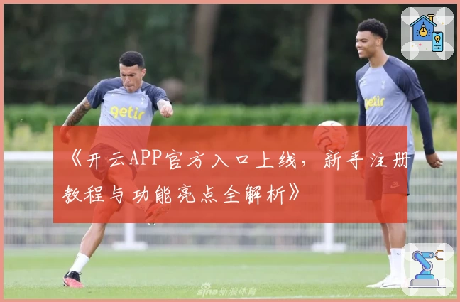 《开云APP官方入口上线，新手注册教程与功能亮点全解析》