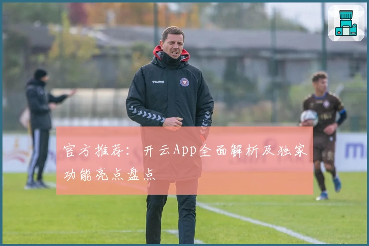 官方推荐：开云App全面解析及独家功能亮点盘点