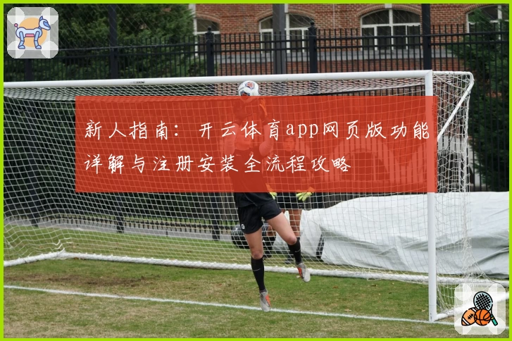 新人指南：开云体育app网页版功能详解与注册安装全流程攻略
