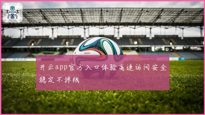 开云app官方入口体验高速访问安全稳定不掉线