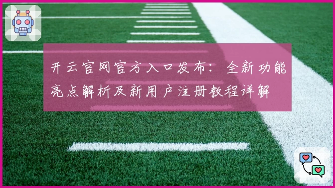 开云官网官方入口发布：全新功能亮点解析及新用户注册教程详解