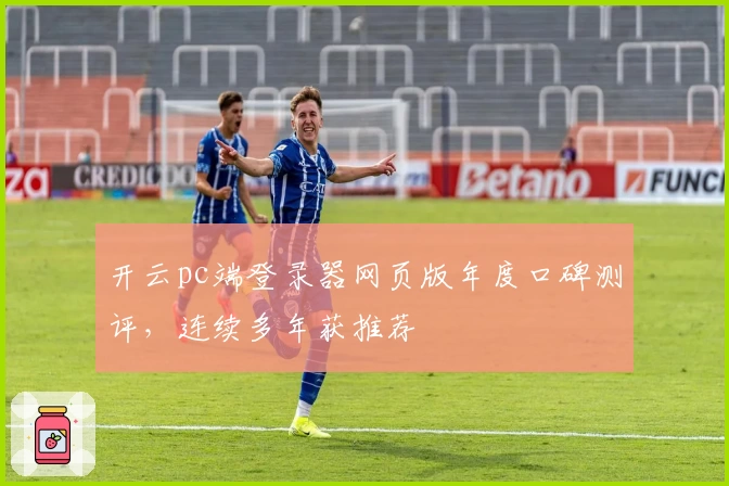 开云pc端登录器网页版年度口碑测评，连续多年获推荐