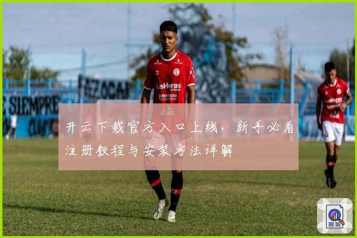 开云下载官方入口上线，新手必看注册教程与安装方法详解