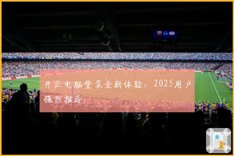 开云电脑登录全新体验，2025用户强烈推荐