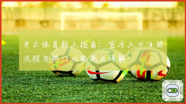 开云体育新人指南：官方入口注册流程与热门功能亮点详解