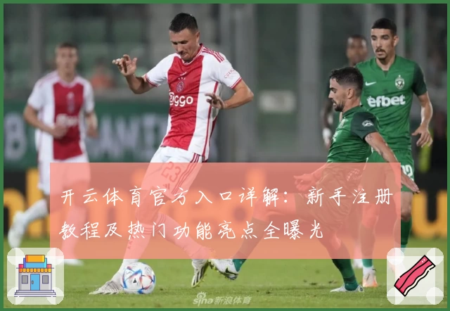 开云体育官方入口详解:新手注册教程及热门功能亮点全曝光