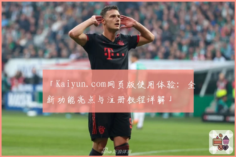 「Kaiyun.com网页版使用体验：全新功能亮点与注册教程详解」