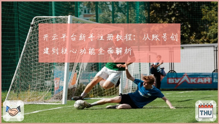 开云平台新手注册教程：从账号创建到核心功能全面解析