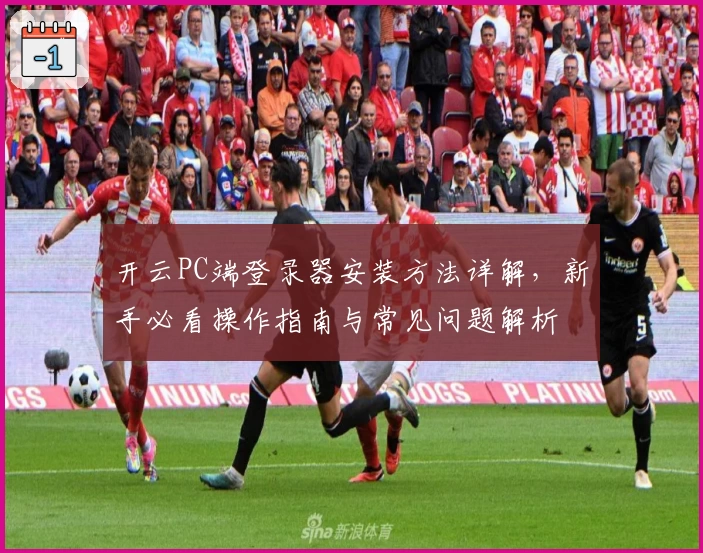 开云PC端登录器安装方法详解，新手必看操作指南与常见问题解析