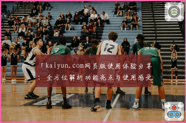 「kaiyun.com网页版使用体验分享：全方位解析功能亮点与使用感受」