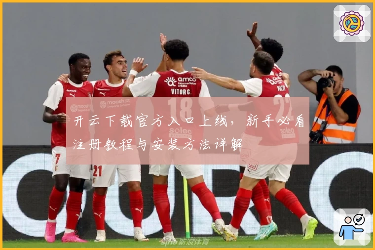 开云下载官方入口上线，新手必看注册教程与安装方法详解