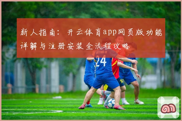 新人指南：开云体育app网页版功能详解与注册安装全流程攻略