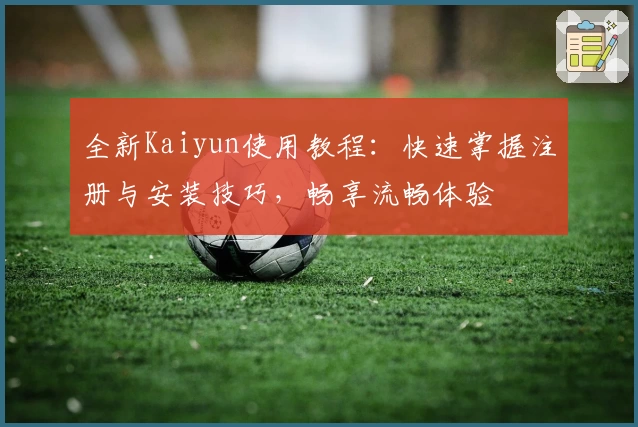 全新Kaiyun使用教程：快速掌握注册与安装技巧，畅享流畅体验