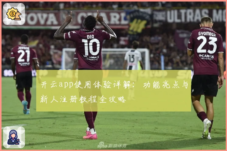 开云app使用体验详解：功能亮点与新人注册教程全攻略