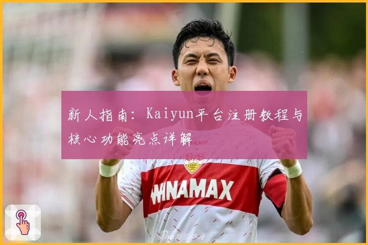 新人指南：Kaiyun平台注册教程与核心功能亮点详解