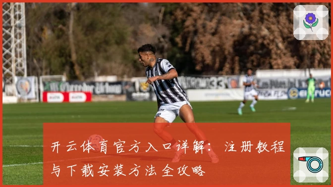 开云体育官方入口详解：注册教程与下载安装方法全攻略