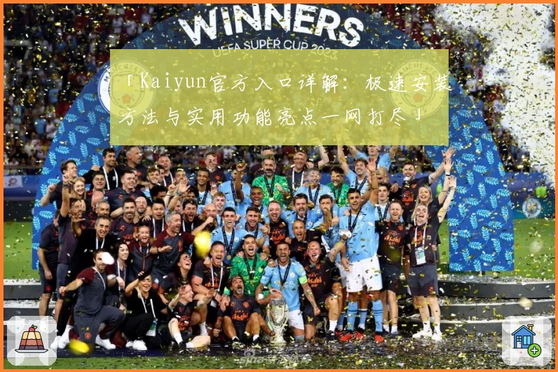 「Kaiyun官方入口详解：极速安装方法与实用功能亮点一网打尽」