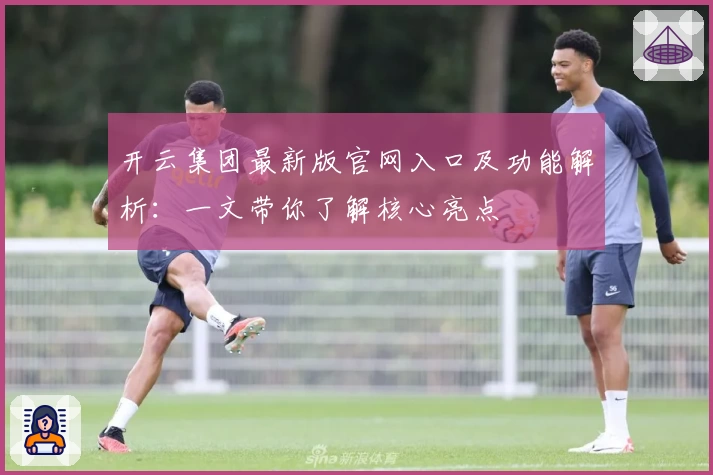 开云集团最新版官网入口及功能解析：一文带你了解核心亮点