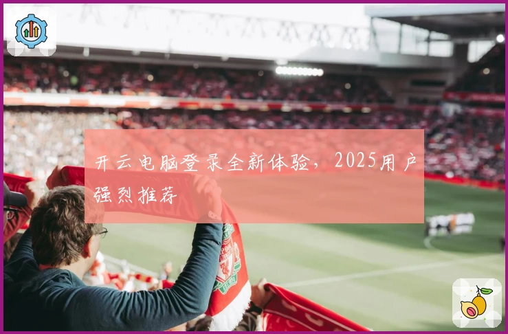 开云电脑登录全新体验，2025用户强烈推荐