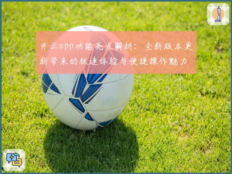 开云app功能亮点解析：全新版本更新带来的极速体验与便捷操作魅力