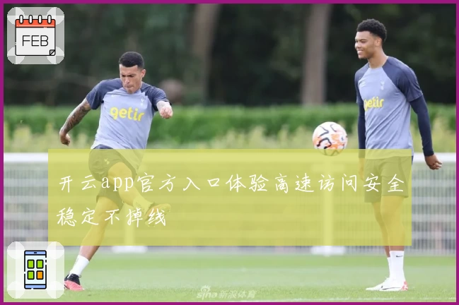 开云app官方入口体验高速访问安全稳定不掉线