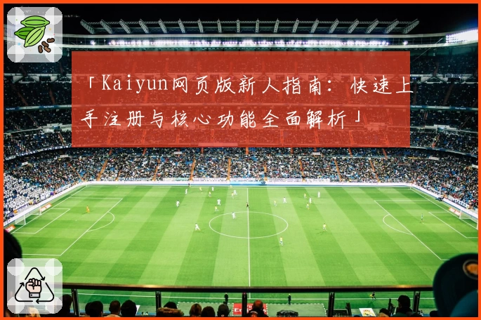 「Kaiyun网页版新人指南：快速上手注册与核心功能全面解析」