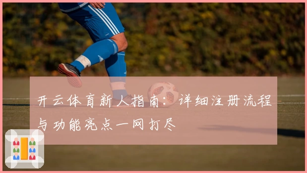开云体育新人指南：详细注册流程与功能亮点一网打尽