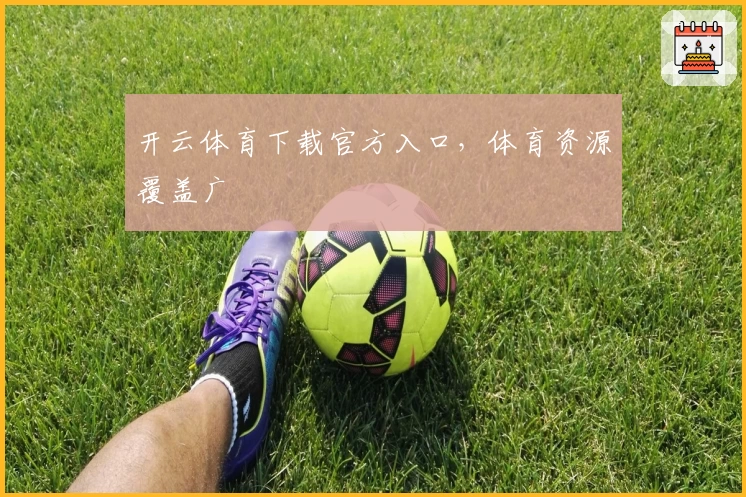 开云体育下载官方入口，体育资源覆盖广