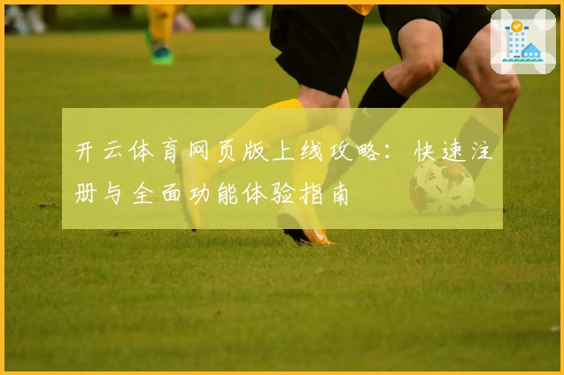 开云体育网页版上线攻略：快速注册与全面功能体验指南