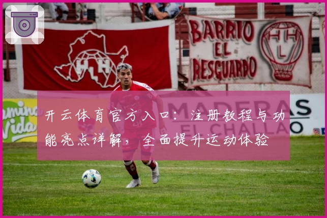 开云体育官方入口：注册教程与功能亮点详解，全面提升运动体验
