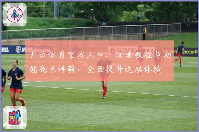 开云体育官方入口：注册教程与功能亮点详解，全面提升运动体验