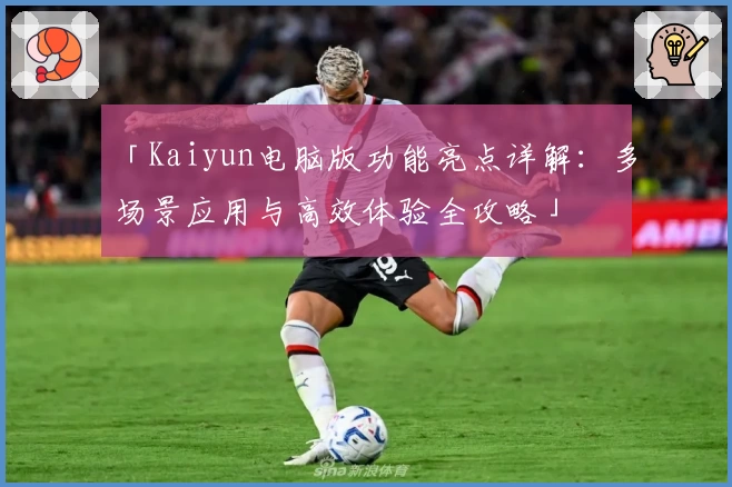 「Kaiyun电脑版功能亮点详解：多场景应用与高效体验全攻略」