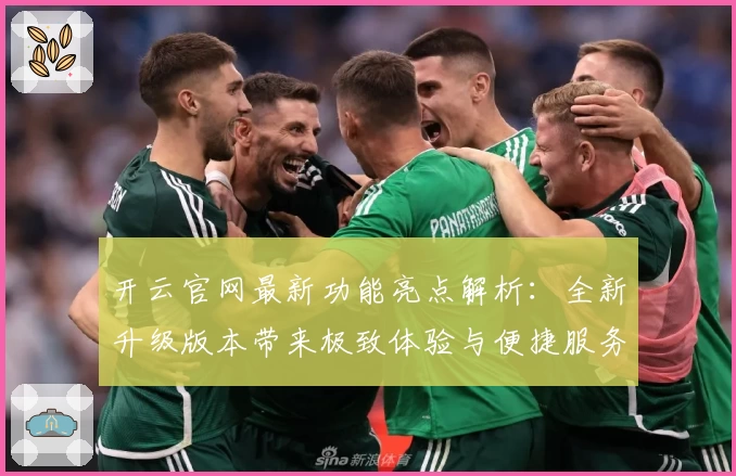开云官网最新功能亮点解析：全新升级版本带来极致体验与便捷服务