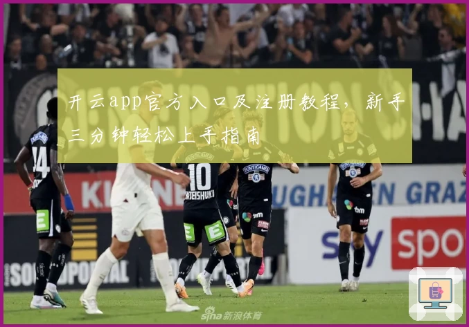 开云app官方入口及注册教程，新手三分钟轻松上手指南