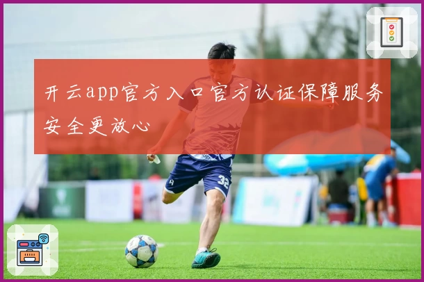开云app官方入口官方认证保障服务安全更放心