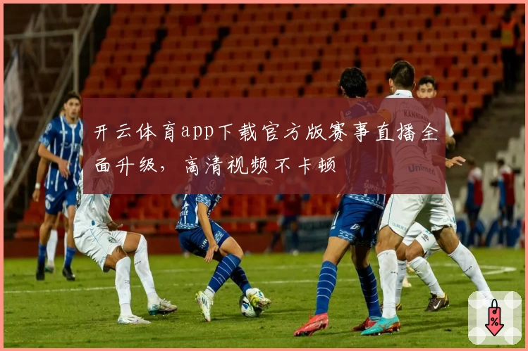 开云体育app下载官方版赛事直播全面升级，高清视频不卡顿