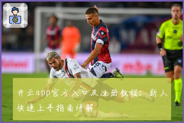 开云app官方入口及注册教程：新人快速上手指南详解