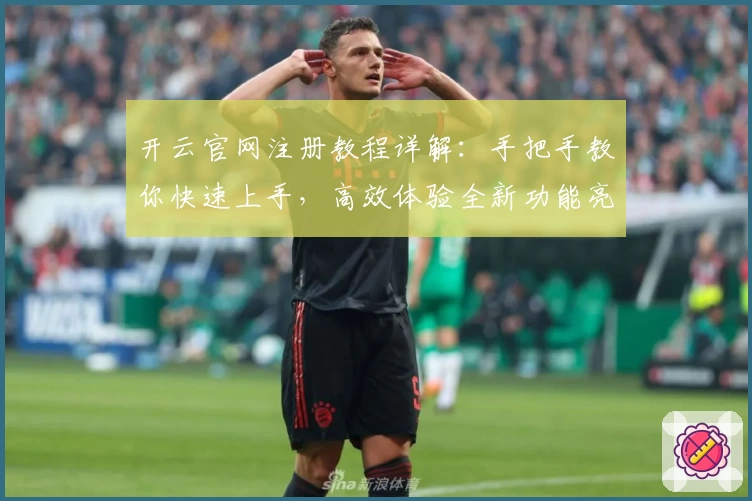 开云官网注册教程详解：手把手教你快速上手，高效体验全新功能亮点