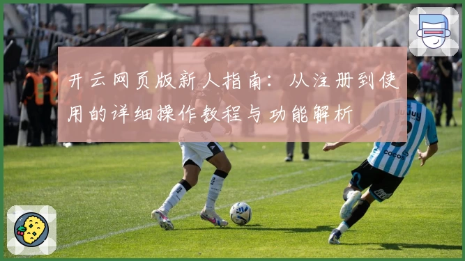 开云网页版新人指南：从注册到使用的详细操作教程与功能解析