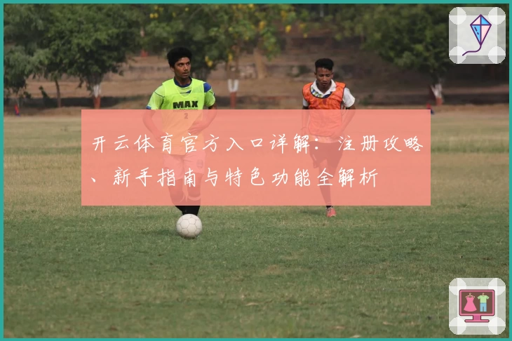 开云体育官方入口详解：注册攻略、新手指南与特色功能全解析