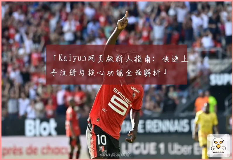 「Kaiyun网页版新人指南：快速上手注册与核心功能全面解析」