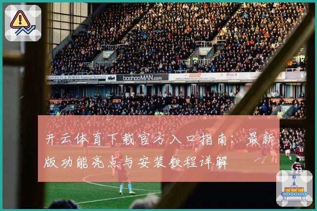 开云体育下载官方入口指南：最新版功能亮点与安装教程详解