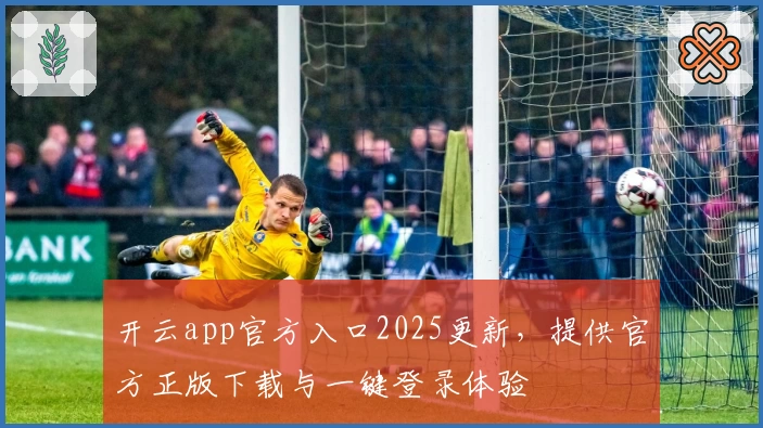 开云app官方入口2025更新，提供官方正版下载与一键登录体验